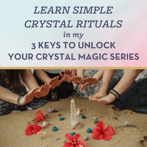 Learn Simple Crystal Rituals in my 3 Keys to Unlock Your Crystal Magic Class Series